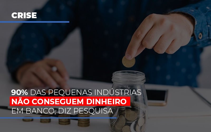 90 Das Pequenas Industrias Nao Conseguem Dinheiro Em Banco Diz Pesquisa - Contabilidade Em Cuiabá - MT | Contaud